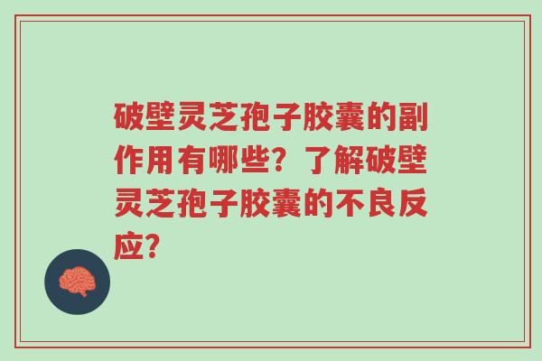 破壁灵芝孢子胶囊的副作用有哪些?了解破壁灵芝孢子胶囊的不良反应?-第1张图片-超越 破壁灵芝孢子胶囊的副作用有哪些?了解破壁灵芝孢子胶囊的不良反应?-第1张图片-超越