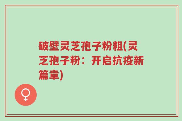 破壁灵芝孢子粉粗(灵芝孢子粉:开启抗疫新篇章)-第1张图片-超越 破壁灵芝孢子粉粗(灵芝孢子粉:开启抗疫新篇章)-第1张图片-超越