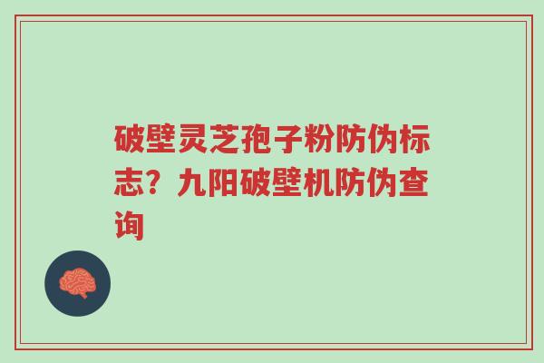 破壁灵芝孢子粉防伪标志？九阳破壁机防伪查询-第1张图片-超越