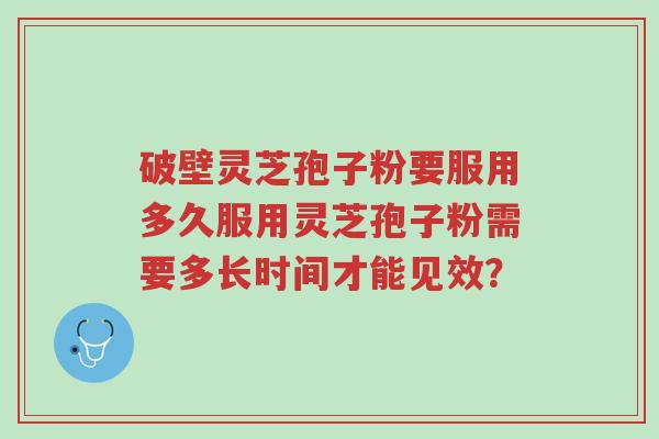 破壁灵芝孢子粉要服用多久服用灵芝孢子粉需要多长时间才能见效?-第1张图片-超越 破壁灵芝孢子粉要服用多久服用灵芝孢子粉需要多长时间才能见效?-第1张图片-超越