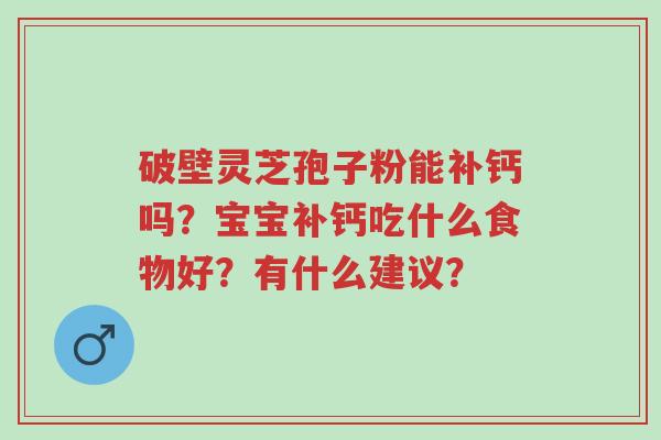 破壁灵芝孢子粉能补钙吗?宝宝补钙吃什么食物好?有什么建议?-第1张图片-超越 破壁灵芝孢子粉能补钙吗?宝宝补钙吃什么食物好?有什么建议?-第1张图片-超越