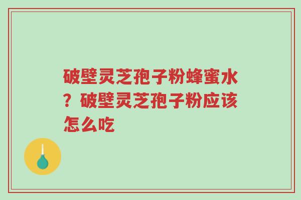 破壁灵芝孢子粉蜂蜜水?破壁灵芝孢子粉应该怎么吃-第1张图片-超越 破壁灵芝孢子粉蜂蜜水?破壁灵芝孢子粉应该怎么吃-第1张图片-超越