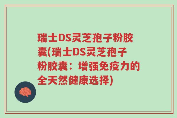 瑞士DS灵芝孢子粉胶囊(瑞士DS灵芝孢子粉胶囊:增强免疫力的全天然健康选择)-第1张图片-超越 瑞士DS灵芝孢子粉胶囊(瑞士DS灵芝孢子粉胶囊:增强免疫力的全天然健康选择)-第1张图片-超越