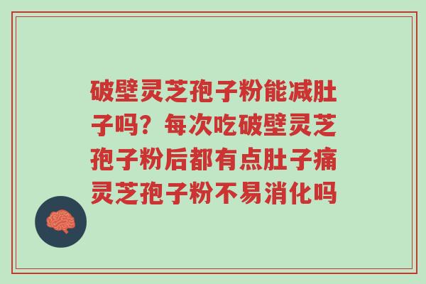 破壁灵芝孢子粉能减肚子吗?每次吃破壁灵芝孢子粉后都有点肚子痛灵芝孢子粉不易消化吗-第1张图片-超越 破壁灵芝孢子粉能减肚子吗?每次吃破壁灵芝孢子粉后都有点肚子痛灵芝孢子粉不易消化吗-第1张图片-超越