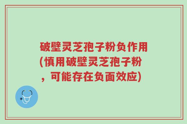 破壁灵芝孢子粉负作用(慎用破壁灵芝孢子粉,可能存在负面效应)-第1张图片-超越 破壁灵芝孢子粉负作用(慎用破壁灵芝孢子粉,可能存在负面效应)-第1张图片-超越