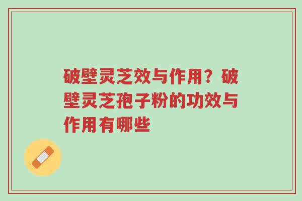 破壁灵芝效与作用？破壁灵芝孢子粉的功效与作用有哪些-第1张图片-超越