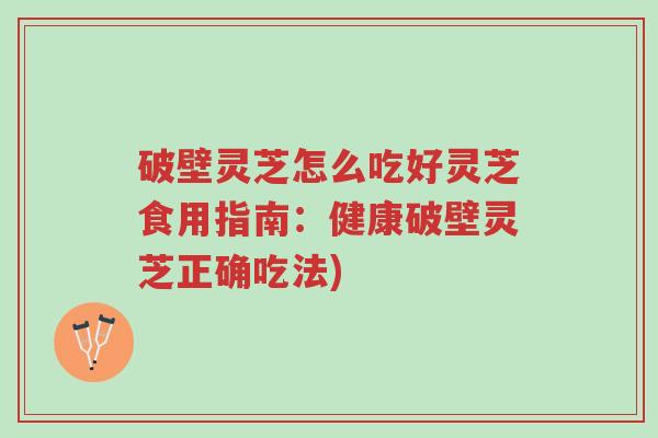 破壁灵芝怎么吃好灵芝食用指南：健康破壁灵芝正确吃法)-第1张图片-超越