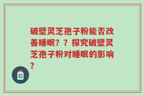 破壁灵芝孢子粉能否改善睡眠??探究破壁灵芝孢子粉对睡眠的影响?-第1张图片-超越 破壁灵芝孢子粉能否改善睡眠??探究破壁灵芝孢子粉对睡眠的影响?-第1张图片-超越
