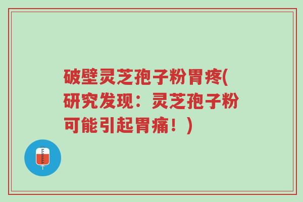 破壁灵芝孢子粉胃疼(研究发现:灵芝孢子粉可能引起胃痛!)-第1张图片-超越 破壁灵芝孢子粉胃疼(研究发现:灵芝孢子粉可能引起胃痛!)-第1张图片-超越
