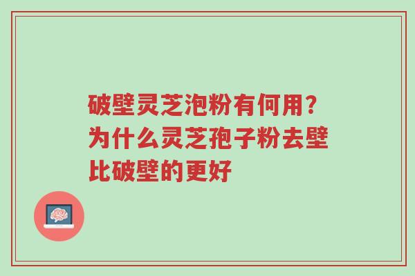 破壁灵芝泡粉有何用?为什么灵芝孢子粉去壁比破壁的更好-第1张图片-超越 破壁灵芝泡粉有何用?为什么灵芝孢子粉去壁比破壁的更好-第1张图片-超越