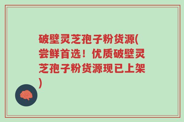 破壁灵芝孢子粉货源(尝鲜首选!优质破壁灵芝孢子粉货源现已上架)-第1张图片-超越 破壁灵芝孢子粉货源(尝鲜首选!优质破壁灵芝孢子粉货源现已上架)-第1张图片-超越