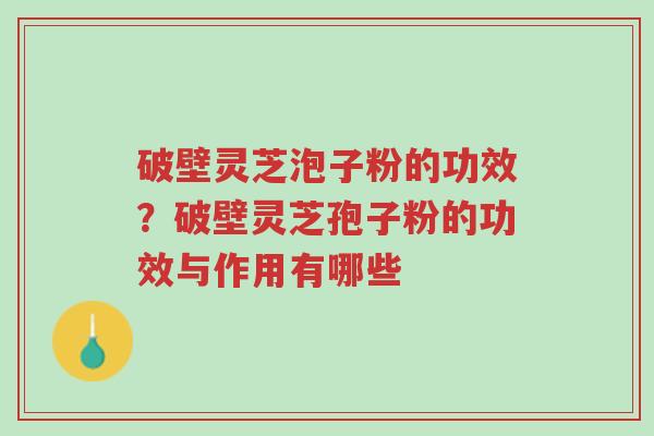 破壁灵芝泡子粉的功效?破壁灵芝孢子粉的功效与作用有哪些-第1张图片-超越 破壁灵芝泡子粉的功效?破壁灵芝孢子粉的功效与作用有哪些-第1张图片-超越