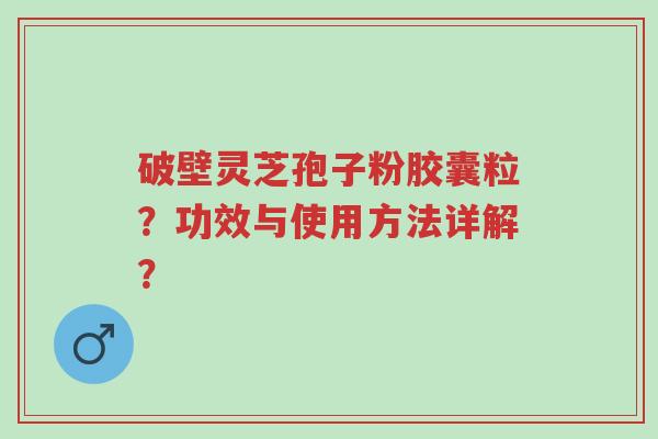 破壁灵芝孢子粉胶囊粒?功效与使用方法详解?-第1张图片-超越 破壁灵芝孢子粉胶囊粒?功效与使用方法详解?-第1张图片-超越