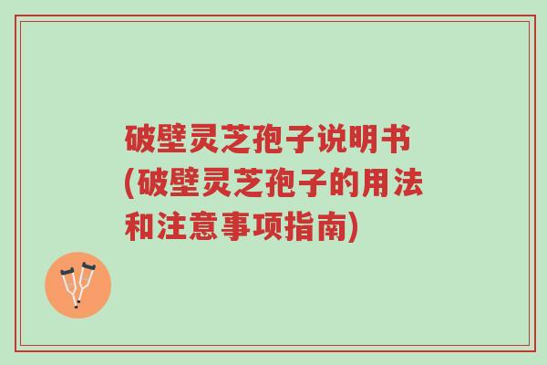 破壁灵芝孢子说明书 (破壁灵芝孢子的用法和注意事项指南)-第1张图片-超越 破壁灵芝孢子说明书 (破壁灵芝孢子的用法和注意事项指南)-第1张图片-超越