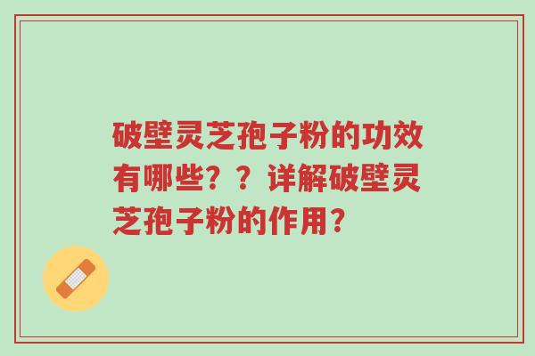 破壁灵芝孢子粉的功效有哪些??详解破壁灵芝孢子粉的作用?-第1张图片-超越 破壁灵芝孢子粉的功效有哪些??详解破壁灵芝孢子粉的作用?-第1张图片-超越