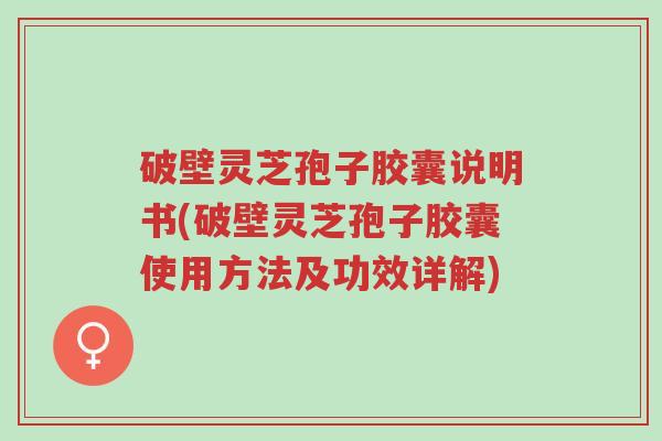 破壁灵芝孢子胶囊说明书(破壁灵芝孢子胶囊使用方法及功效详解)-第1张图片-超越 破壁灵芝孢子胶囊说明书(破壁灵芝孢子胶囊使用方法及功效详解)-第1张图片-超越