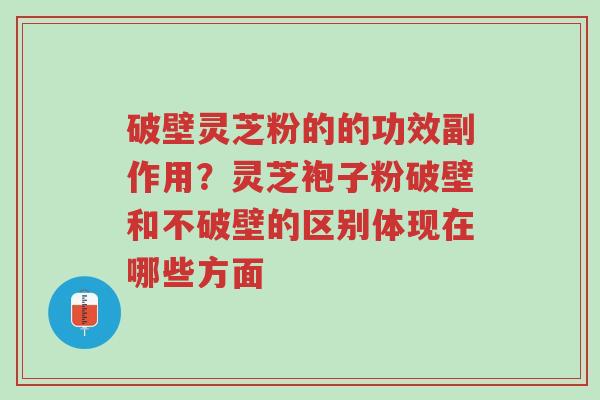 破壁灵芝粉的的功效副作用？灵芝袍子粉破壁和不破壁的区别体现在哪些方面-第1张图片-超越