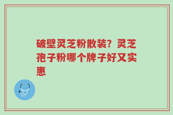 破壁灵芝粉散装?灵芝孢子粉哪个牌子好又实惠-第1张图片-超越 破壁灵芝粉散装?灵芝孢子粉哪个牌子好又实惠-第1张图片-超越