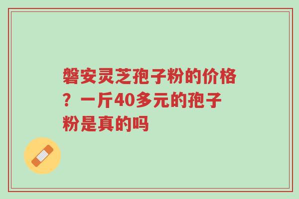 磐安灵芝孢子粉的价格?一斤40多元的孢子粉是真的吗-第1张图片-超越 磐安灵芝孢子粉的价格?一斤40多元的孢子粉是真的吗-第1张图片-超越