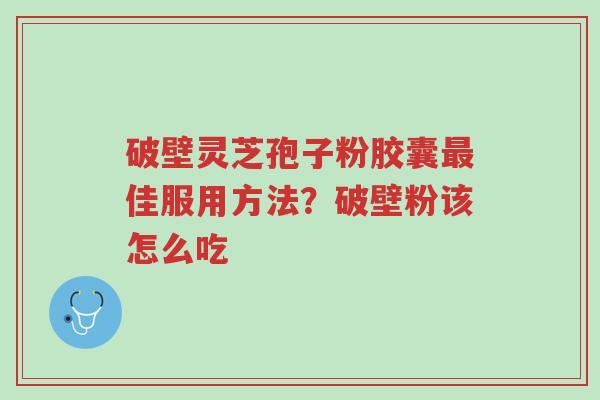 破壁灵芝孢子粉胶囊最佳服用方法?破壁粉该怎么吃-第1张图片-超越 破壁灵芝孢子粉胶囊最佳服用方法?破壁粉该怎么吃-第1张图片-超越