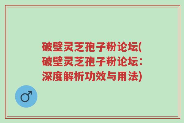 破壁灵芝孢子粉论坛(破壁灵芝孢子粉论坛:深度解析功效与用法)-第1张图片-超越 破壁灵芝孢子粉论坛(破壁灵芝孢子粉论坛:深度解析功效与用法)-第1张图片-超越