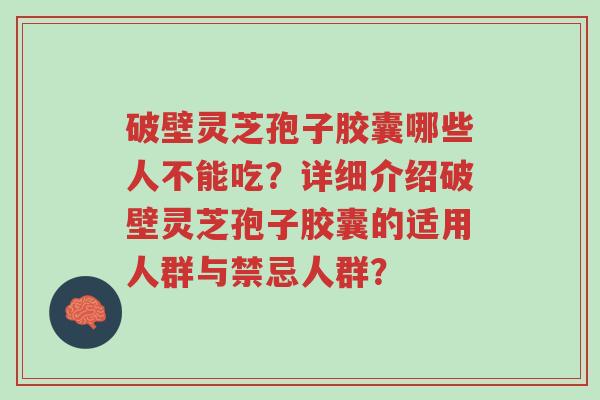 破壁灵芝孢子胶囊哪些人不能吃?详细介绍破壁灵芝孢子胶囊的适用人群与禁忌人群?-第1张图片-超越 破壁灵芝孢子胶囊哪些人不能吃?详细介绍破壁灵芝孢子胶囊的适用人群与禁忌人群?-第1张图片-超越
