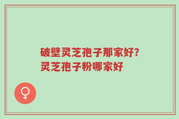 破壁灵芝孢子那家好?灵芝孢子粉哪家好-第1张图片-超越 破壁灵芝孢子那家好?灵芝孢子粉哪家好-第1张图片-超越
