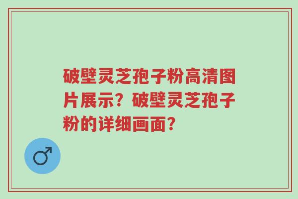 破壁灵芝孢子粉高清图片展示?破壁灵芝孢子粉的详细画面?-第1张图片-超越 破壁灵芝孢子粉高清图片展示?破壁灵芝孢子粉的详细画面?-第1张图片-超越