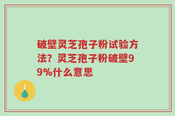 破壁灵芝孢子粉试验方法?灵芝孢子粉破壁99%什么意思-第1张图片-超越 破壁灵芝孢子粉试验方法?灵芝孢子粉破壁99%什么意思-第1张图片-超越