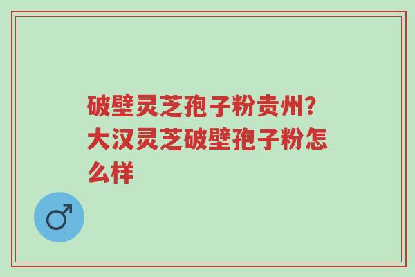 破壁灵芝孢子粉贵州?大汉灵芝破壁孢子粉怎么样-第1张图片-超越 破壁灵芝孢子粉贵州?大汉灵芝破壁孢子粉怎么样-第1张图片-超越