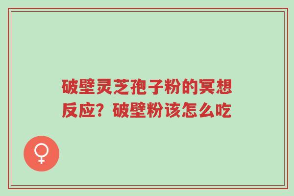 破壁灵芝孢子粉的冥想反应?破壁粉该怎么吃-第1张图片-超越 破壁灵芝孢子粉的冥想反应?破壁粉该怎么吃-第1张图片-超越