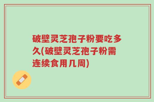破壁灵芝孢子粉要吃多久(破壁灵芝孢子粉需连续食用几周)-第1张图片-超越 破壁灵芝孢子粉要吃多久(破壁灵芝孢子粉需连续食用几周)-第1张图片-超越