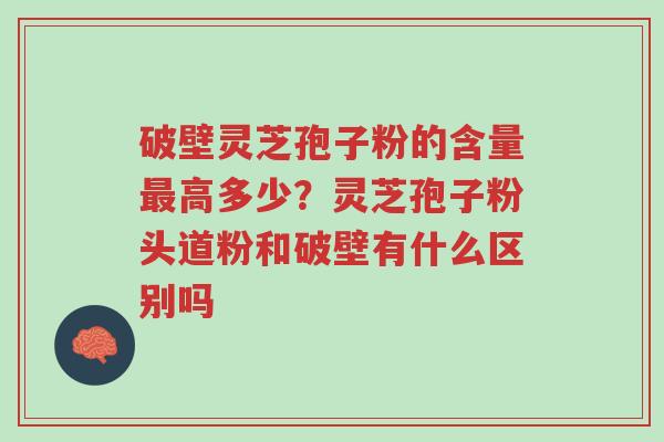 破壁灵芝孢子粉的含量最高多少?灵芝孢子粉头道粉和破壁有什么区别吗-第1张图片-超越 破壁灵芝孢子粉的含量最高多少?灵芝孢子粉头道粉和破壁有什么区别吗-第1张图片-超越