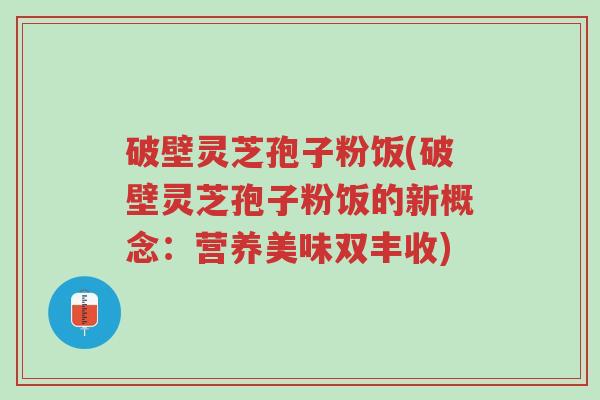 破壁灵芝孢子粉饭(破壁灵芝孢子粉饭的新概念:营养美味双丰收)-第1张图片-超越 破壁灵芝孢子粉饭(破壁灵芝孢子粉饭的新概念:营养美味双丰收)-第1张图片-超越