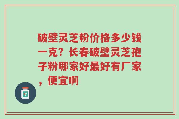 破壁灵芝粉价格多少钱一克?长春破壁灵芝孢子粉哪家好最好有厂家,便宜啊-第1张图片-超越 破壁灵芝粉价格多少钱一克?长春破壁灵芝孢子粉哪家好最好有厂家,便宜啊-第1张图片-超越