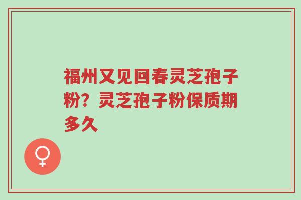 福州又见回春灵芝孢子粉?灵芝孢子粉保质期多久-第1张图片-超越 福州又见回春灵芝孢子粉?灵芝孢子粉保质期多久-第1张图片-超越