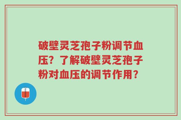 破壁灵芝孢子粉调节血压?了解破壁灵芝孢子粉对血压的调节作用?-第1张图片-超越 破壁灵芝孢子粉调节血压?了解破壁灵芝孢子粉对血压的调节作用?-第1张图片-超越