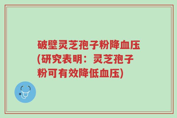 破壁灵芝孢子粉降血压(研究表明:灵芝孢子粉可有效降低血压)-第1张图片-超越 破壁灵芝孢子粉降血压(研究表明:灵芝孢子粉可有效降低血压)-第1张图片-超越