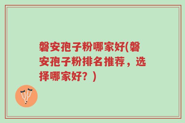 磐安孢子粉哪家好(磐安孢子粉排名推荐,选择哪家好?)-第1张图片-超越 磐安孢子粉哪家好(磐安孢子粉排名推荐,选择哪家好?)-第1张图片-超越