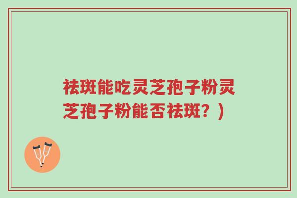 祛斑能吃灵芝孢子粉灵芝孢子粉能否祛斑?)-第1张图片-超越 祛斑能吃灵芝孢子粉灵芝孢子粉能否祛斑?)-第1张图片-超越
