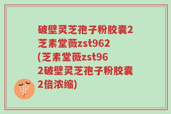 破壁灵芝孢子粉胶囊2芝素堂薇zst962(芝素堂薇zst962破壁灵芝孢子粉胶囊2倍浓缩)-第1张图片-超越 破壁灵芝孢子粉胶囊2芝素堂薇zst962(芝素堂薇zst962破壁灵芝孢子粉胶囊2倍浓缩)-第1张图片-超越