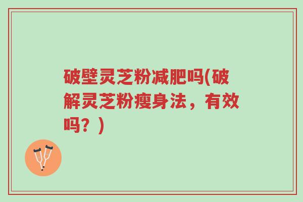 破壁灵芝粉减肥吗(破解灵芝粉瘦身法,有效吗?)-第1张图片-超越 破壁灵芝粉减肥吗(破解灵芝粉瘦身法,有效吗?)-第1张图片-超越