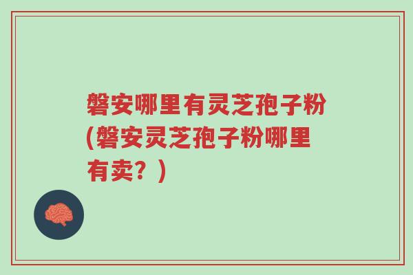 磐安哪里有灵芝孢子粉(磐安灵芝孢子粉哪里有卖？)-第1张图片-超越
