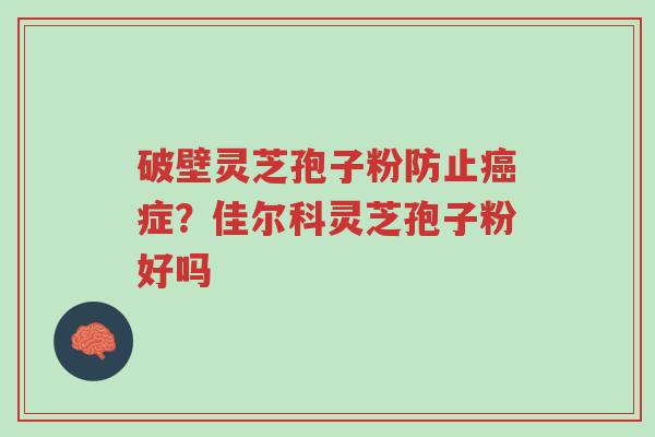 破壁灵芝孢子粉防止癌症?佳尔科灵芝孢子粉好吗-第1张图片-超越 破壁灵芝孢子粉防止癌症?佳尔科灵芝孢子粉好吗-第1张图片-超越