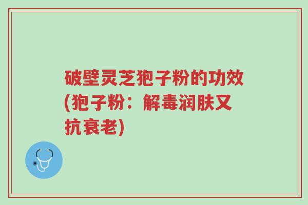 破壁灵芝狍子粉的功效(狍子粉:解毒润肤又抗衰老)-第1张图片-超越 破壁灵芝狍子粉的功效(狍子粉:解毒润肤又抗衰老)-第1张图片-超越