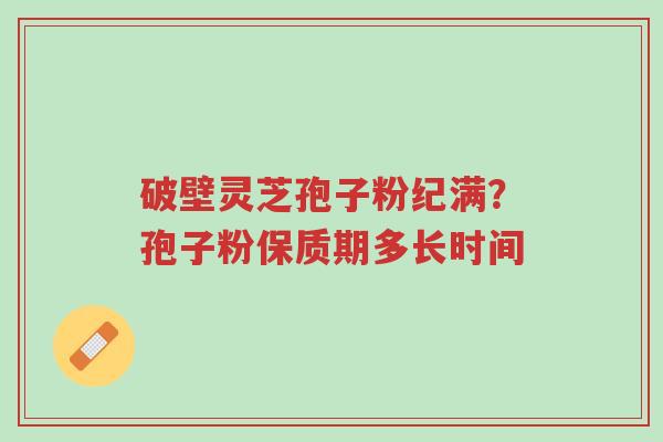 破壁灵芝孢子粉纪满?孢子粉保质期多长时间-第1张图片-超越 破壁灵芝孢子粉纪满?孢子粉保质期多长时间-第1张图片-超越