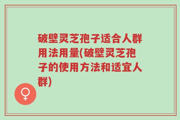 破壁灵芝孢子适合人群用法用量(破壁灵芝孢子的使用方法和适宜人群)-第1张图片-超越 破壁灵芝孢子适合人群用法用量(破壁灵芝孢子的使用方法和适宜人群)-第1张图片-超越