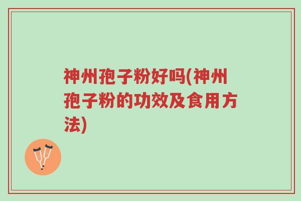 神州孢子粉好吗(神州孢子粉的功效及食用方法)-第1张图片-超越 神州孢子粉好吗(神州孢子粉的功效及食用方法)-第1张图片-超越