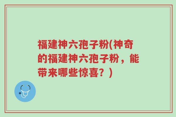 福建神六孢子粉(神奇的福建神六孢子粉,能带来哪些惊喜?)-第1张图片-超越 福建神六孢子粉(神奇的福建神六孢子粉,能带来哪些惊喜?)-第1张图片-超越