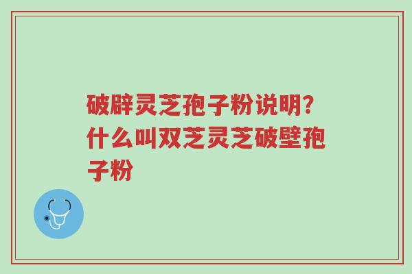 破辟灵芝孢子粉说明?什么叫双芝灵芝破壁孢子粉-第1张图片-超越 破辟灵芝孢子粉说明?什么叫双芝灵芝破壁孢子粉-第1张图片-超越